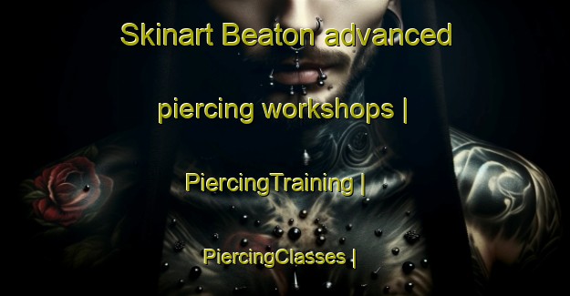 Skinart Beaton advanced piercing workshops | PiercingTraining | PiercingClasses | SkinartTraining-Canada